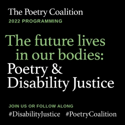 The Poetry Coalition 2022 Programming, The future lives in our bodies: Poetry and Disability Justice, Join us or follow along #DisabilityJustice #PoetryCoalition